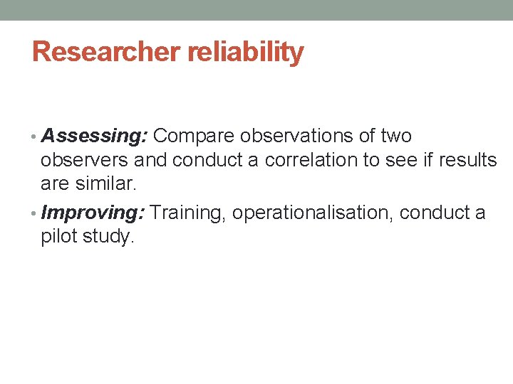 Researcher reliability • Assessing: Compare observations of two observers and conduct a correlation to