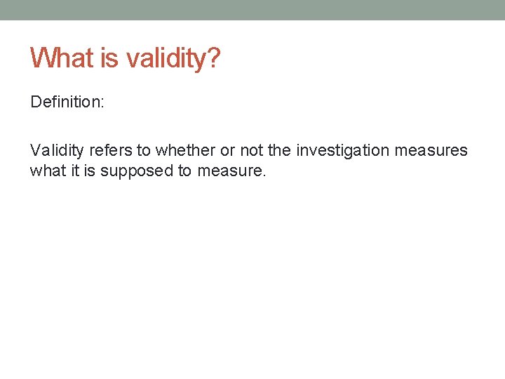 What is validity? Definition: Validity refers to whether or not the investigation measures what