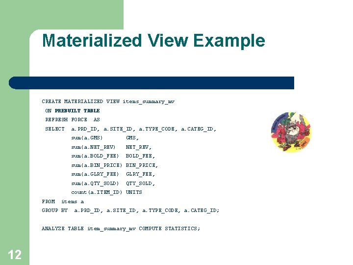 Materialized View Example CREATE MATERIALIZED VIEW items_summary_mv ON PREBUILT TABLE REFRESH FORCE SELECT AS