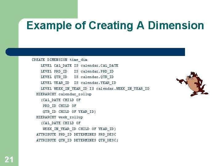 Example of Creating A Dimension CREATE DIMENSION time_dim LEVEL CAL_DATE IS calendar. CAL_DATE LEVEL