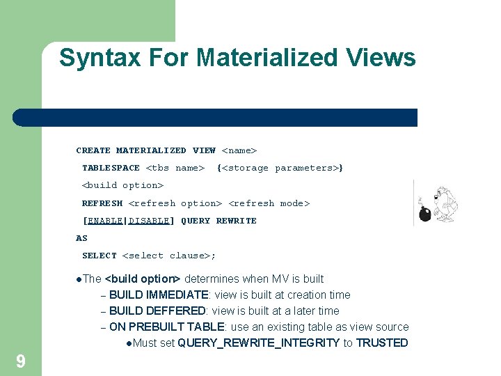 Syntax For Materialized Views CREATE MATERIALIZED VIEW <name> TABLESPACE <tbs name> {<storage parameters>} <build