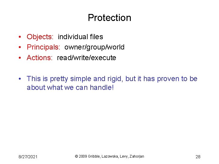 Protection • Objects: individual files • Principals: owner/group/world • Actions: read/write/execute • This is