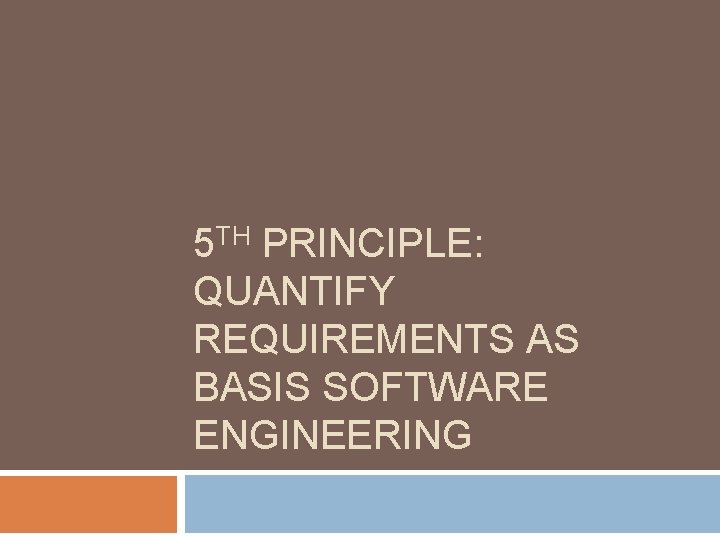 5 TH PRINCIPLE: QUANTIFY REQUIREMENTS AS BASIS SOFTWARE ENGINEERING 