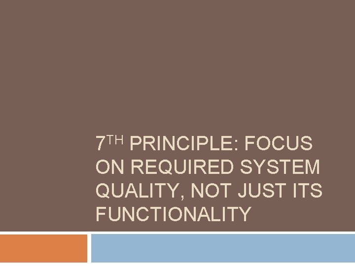 7 TH PRINCIPLE: FOCUS ON REQUIRED SYSTEM QUALITY, NOT JUST ITS FUNCTIONALITY 