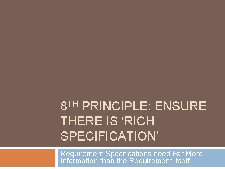 8 TH PRINCIPLE: ENSURE THERE IS ‘RICH SPECIFICATION’ Requirement Specifications need Far More Information