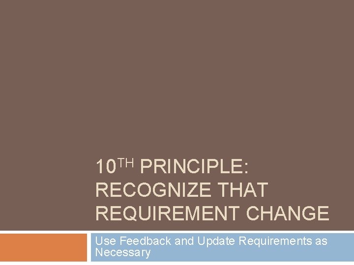 10 TH PRINCIPLE: RECOGNIZE THAT REQUIREMENT CHANGE Use Feedback and Update Requirements as Necessary