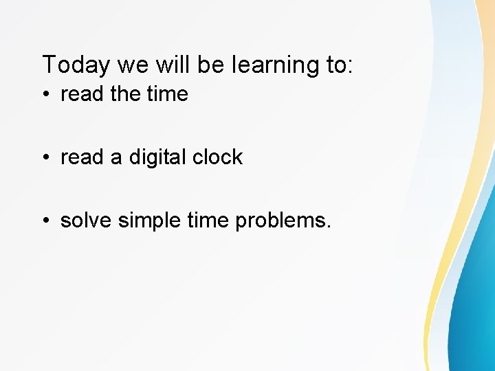 Today we will be learning to: • read the time • read a digital