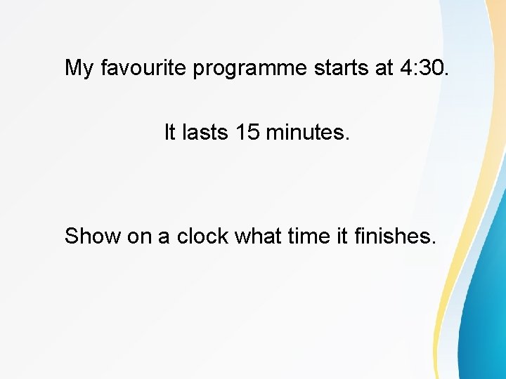 My favourite programme starts at 4: 30. It lasts 15 minutes. Show on a