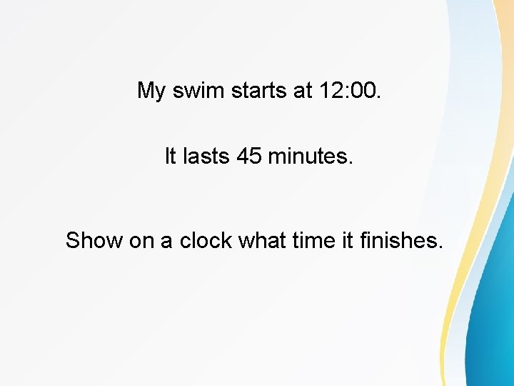 My swim starts at 12: 00. It lasts 45 minutes. Show on a clock