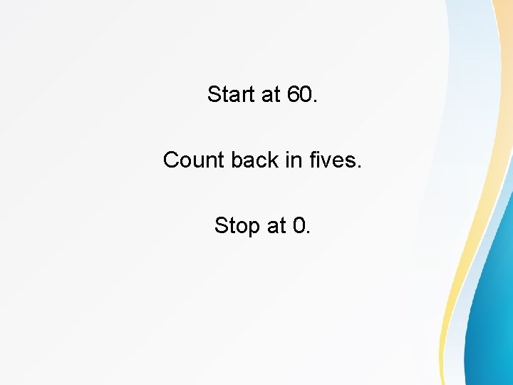 Start at 60. Count back in fives. Stop at 0. 