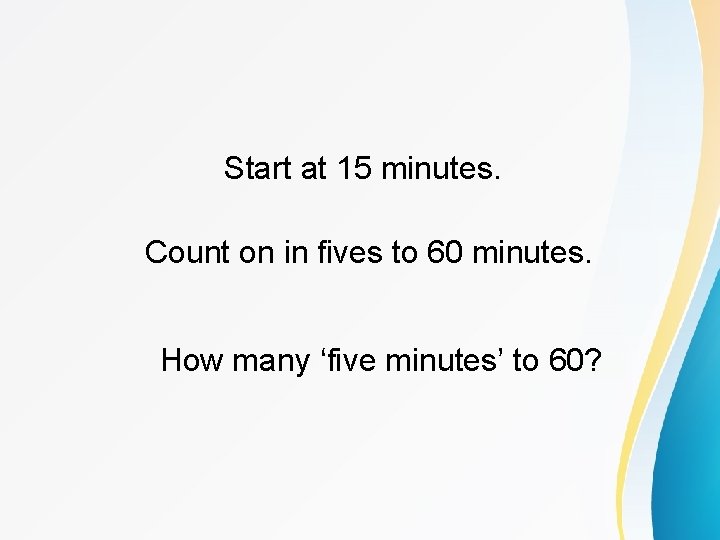 Start at 15 minutes. Count on in fives to 60 minutes. How many ‘five