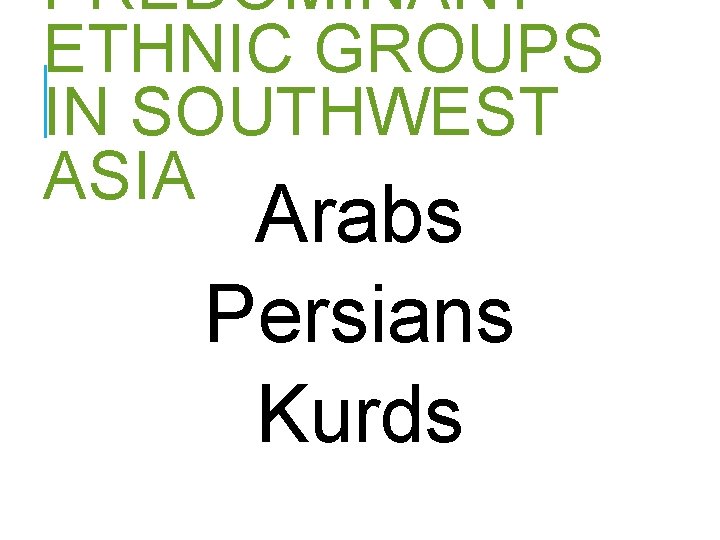 PREDOMINANT ETHNIC GROUPS IN SOUTHWEST ASIA Arabs Persians Kurds 