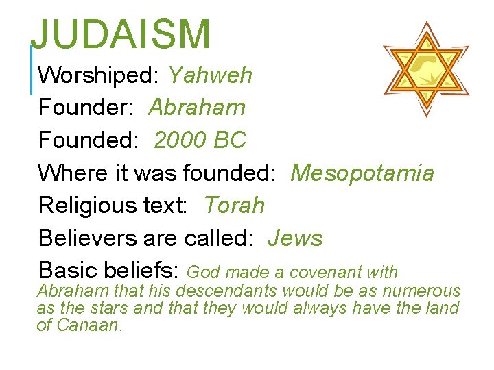 JUDAISM Worshiped: Yahweh Founder: Abraham Founded: 2000 BC Where it was founded: Mesopotamia Religious