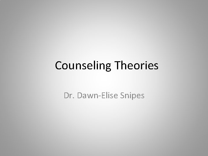 Counseling Theories Dr. Dawn-Elise Snipes 