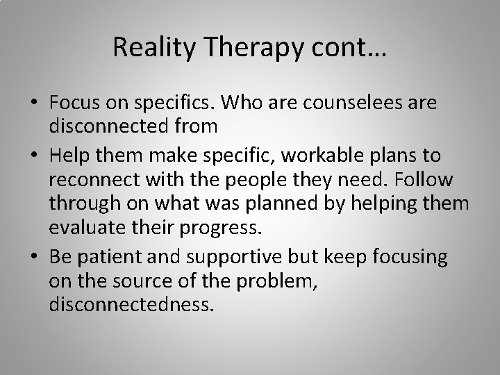 Reality Therapy cont… • Focus on specifics. Who are counselees are disconnected from •