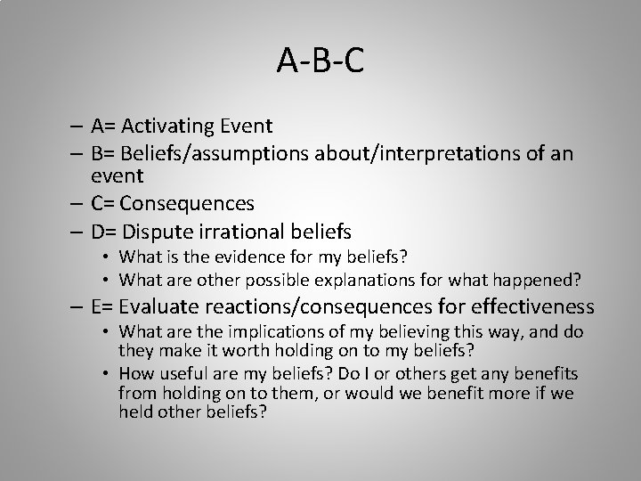 A-B-C – A= Activating Event – B= Beliefs/assumptions about/interpretations of an event – C=