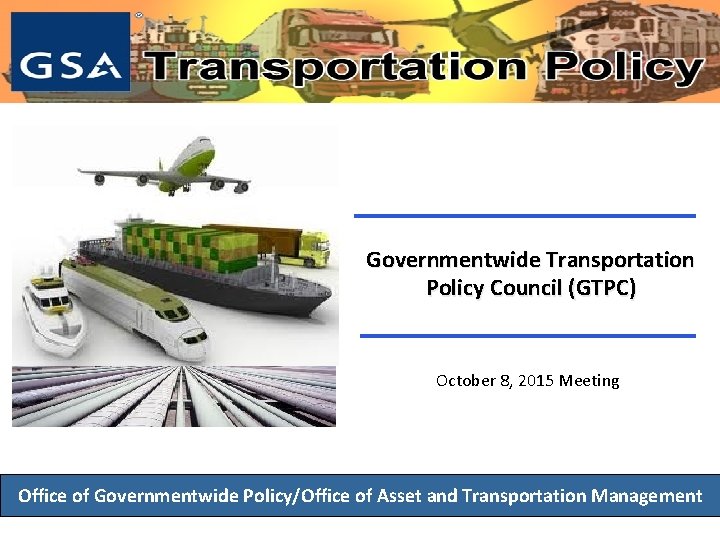 Governmentwide Transportation Policy Council (GTPC) October 8, 2015 Meeting Office of Governmentwide Policy/Office of