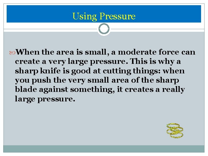 Using Pressure When the area is small, a moderate force can create a very