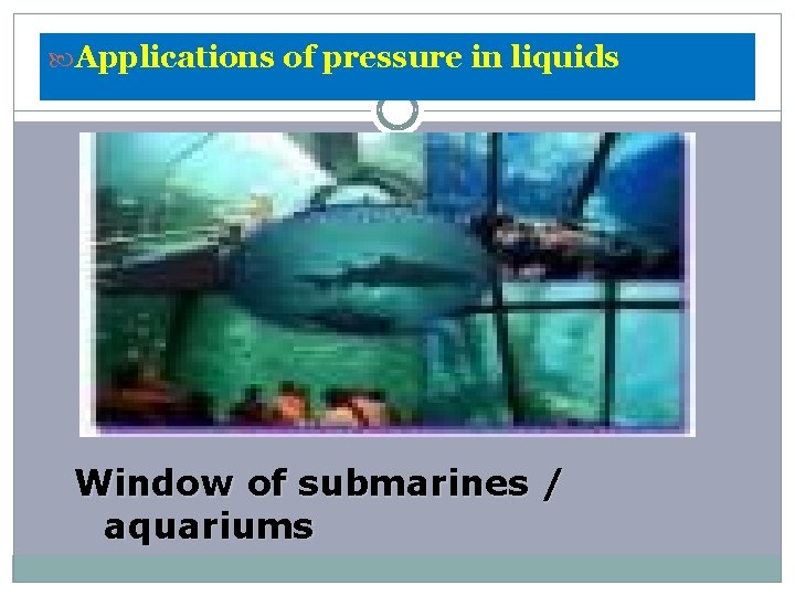  Applications of pressure in liquids Window of submarines / aquariums 