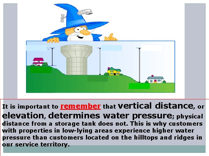It is important to remember that vertical distance, or elevation, determines water pressure; physical