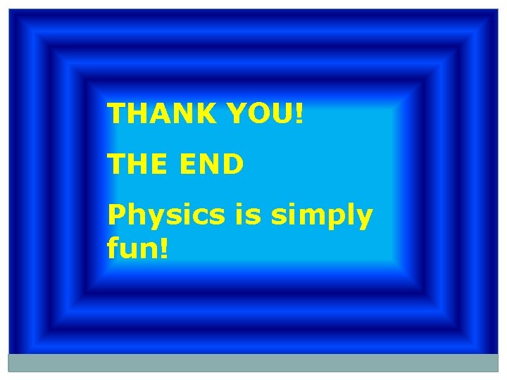 THANK YOU! THE END Physics is simply fun! 