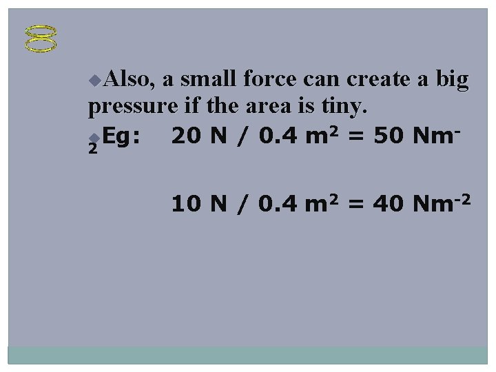 Also, a small force can create a big pressure if the area is tiny.