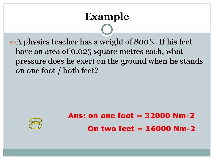 Example A physics teacher has a weight of 800 N. If his feet have