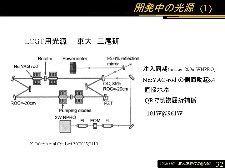 開発中の光源 (1) LCGT用光源----東大 三尾研 注入同期(master-200 m. WNPRO) Nd: YAG-rod の側面励起x 4 直接水冷 QRで熱複屈折補償 101