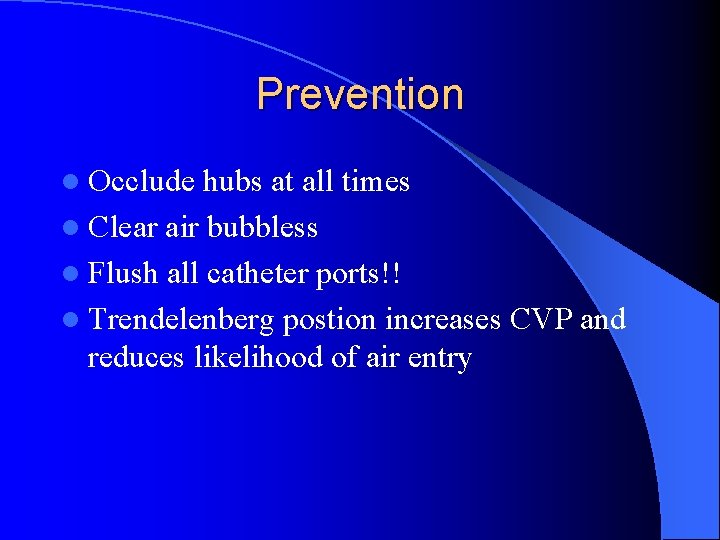 Prevention l Occlude hubs at all times l Clear air bubbless l Flush all