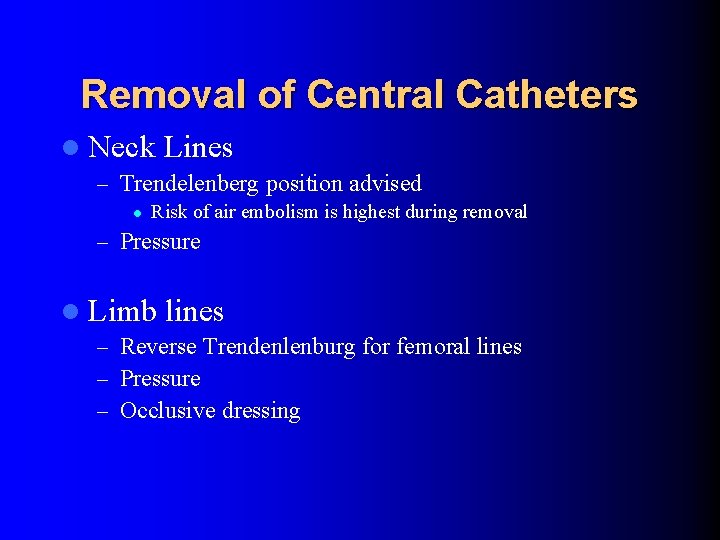 Removal of Central Catheters l Neck Lines – Trendelenberg position advised l Risk of Removal of Central Catheters l Neck Lines – Trendelenberg position advised l Risk of