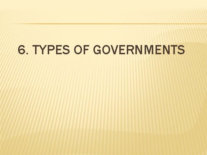 6. TYPES OF GOVERNMENTS 