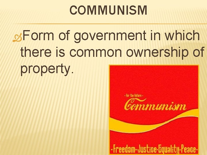 COMMUNISM Form of government in which there is common ownership of property. 