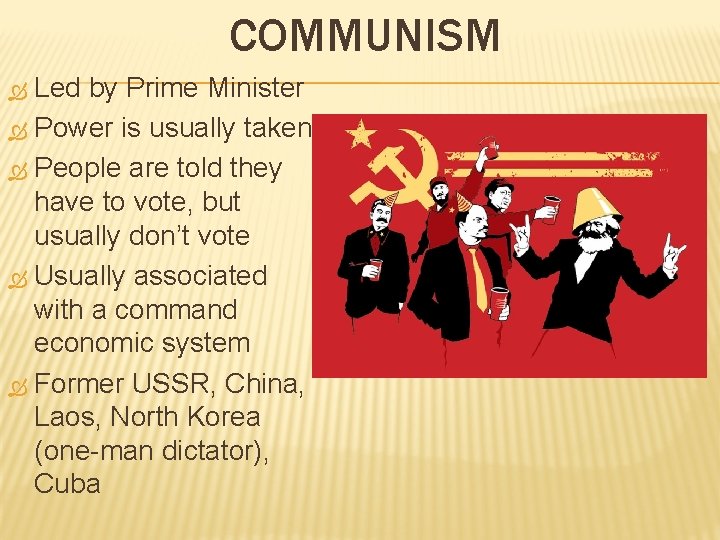 COMMUNISM Led by Prime Minister Power is usually taken People are told they have