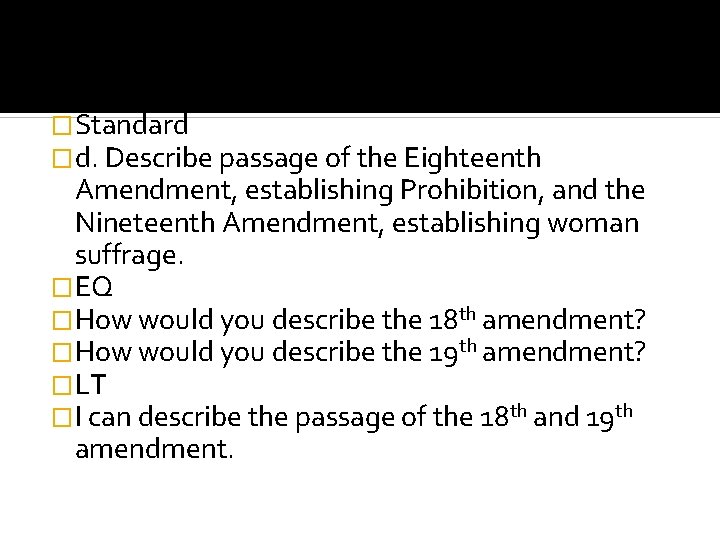 �Standard �d. Describe passage of the Eighteenth Amendment, establishing Prohibition, and the Nineteenth Amendment,