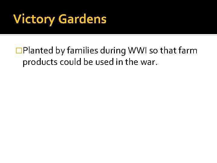 Victory Gardens �Planted by families during WWI so that farm products could be used
