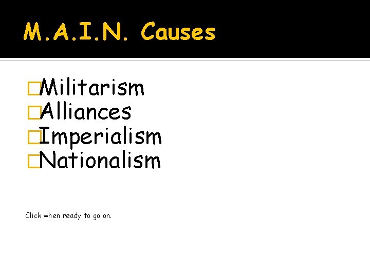 M. A. I. N. Causes �Militarism �Alliances �Imperialism �Nationalism Click when ready to go