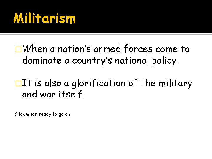 Militarism �When a nation’s armed forces come to dominate a country’s national policy. �It