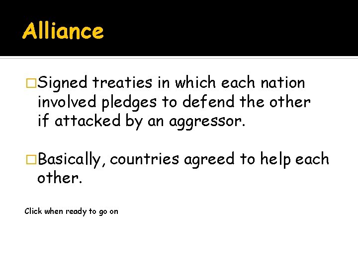 Alliance �Signed treaties in which each nation involved pledges to defend the other if