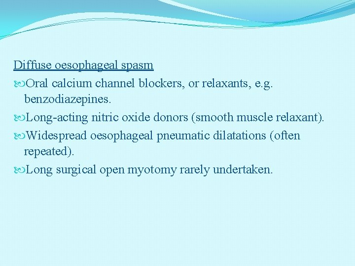 Diffuse oesophageal spasm Oral calcium channel blockers, or relaxants, e. g. benzodiazepines. Long-acting nitric