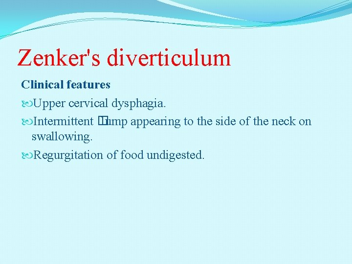 Zenker's diverticulum Clinical features Upper cervical dysphagia. Intermittent � lump appearing to the side