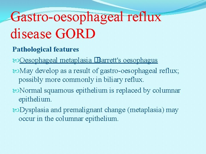 Gastro-oesophageal reflux disease GORD Pathological features Oesophageal metaplasia � Barrett's oesophagus May develop as