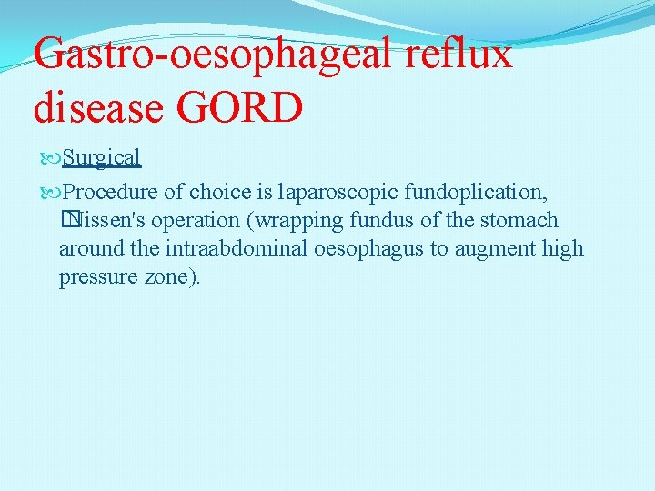 Gastro-oesophageal reflux disease GORD Surgical Procedure of choice is laparoscopic fundoplication, � Nissen's operation