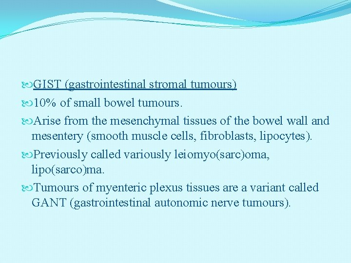  GIST (gastrointestinal stromal tumours) 10% of small bowel tumours. Arise from the mesenchymal