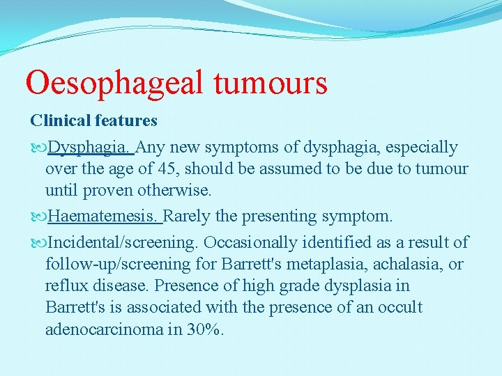 Oesophageal tumours Clinical features Dysphagia. Any new symptoms of dysphagia, especially over the age