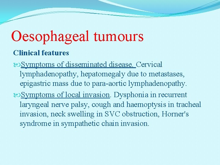 Oesophageal tumours Clinical features Symptoms of disseminated disease. Cervical lymphadenopathy, hepatomegaly due to metastases,