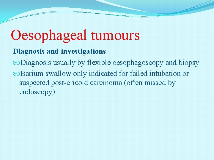 Oesophageal tumours Diagnosis and investigations Diagnosis usually by flexible oesophagoscopy and biopsy. Barium swallow