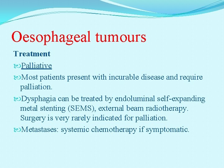 Oesophageal tumours Treatment Palliative Most patients present with incurable disease and require palliation. Dysphagia