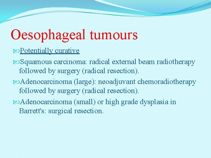 Oesophageal tumours Potentially curative Squamous carcinoma: radical external beam radiotherapy followed by surgery (radical