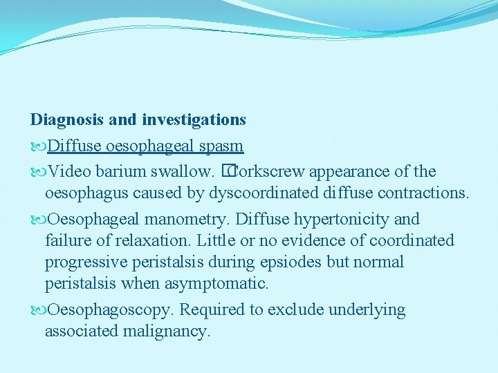 Diagnosis and investigations Diffuse oesophageal spasm Video barium swallow. � Corkscrew appearance of the