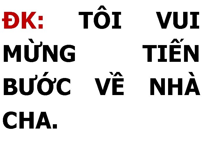 ĐK: TÔI VUI MỪNG TIẾN BƯỚC VỀ NHÀ CHA. 